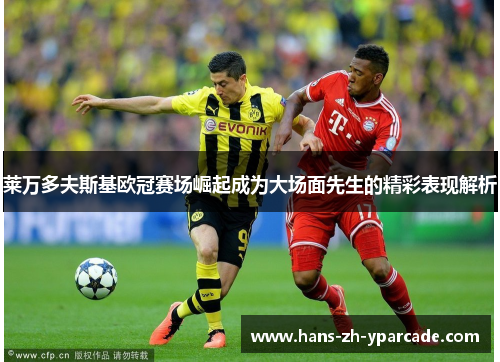 莱万多夫斯基欧冠赛场崛起成为大场面先生的精彩表现解析