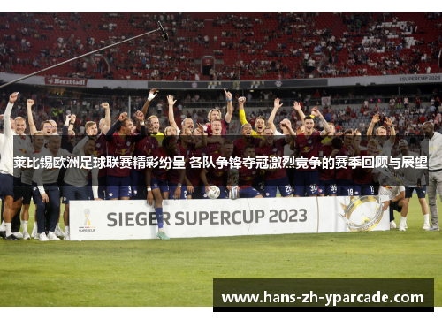 莱比锡欧洲足球联赛精彩纷呈 各队争锋夺冠激烈竞争的赛季回顾与展望 莱比锡欧洲足球联赛精彩纷呈 各队争锋夺冠激烈竞争的赛季回顾与展望