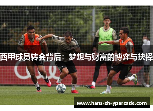 西甲球员转会背后：梦想与财富的博弈与抉择