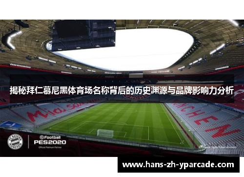 揭秘拜仁慕尼黑体育场名称背后的历史渊源与品牌影响力分析