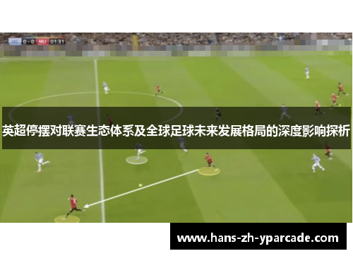 英超停摆对联赛生态体系及全球足球未来发展格局的深度影响探析 英超停摆对联赛生态体系及全球足球未来发展格局的深度影响探析