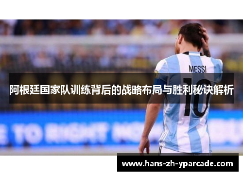 阿根廷国家队训练背后的战略布局与胜利秘诀解析
