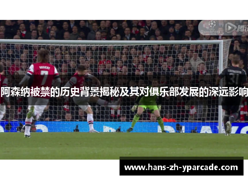 阿森纳被禁的历史背景揭秘及其对俱乐部发展的深远影响