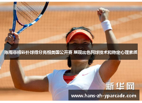 陈雨菲精彩扑球得分亮相美国公开赛 展现出色网球技术和稳定心理素质