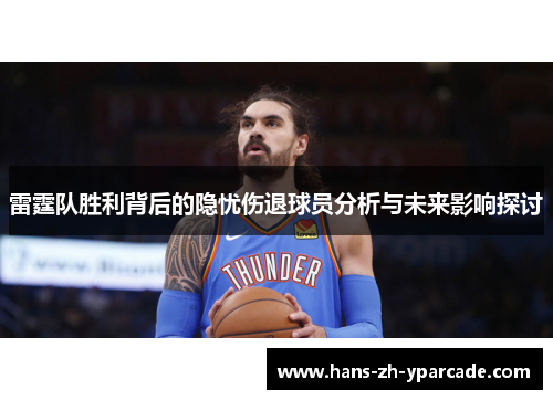 雷霆队胜利背后的隐忧伤退球员分析与未来影响探讨