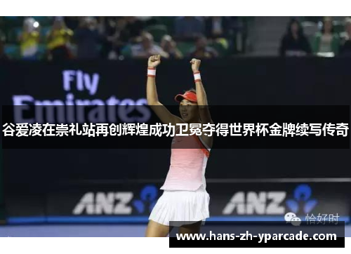 谷爱凌在崇礼站再创辉煌成功卫冕夺得世界杯金牌续写传奇