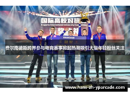 费尔南德斯跨界参与电竞赛事掀起热潮吸引大量年轻粉丝关注 费尔南德斯跨界参与电竞赛事掀起热潮吸引大量年轻粉丝关注