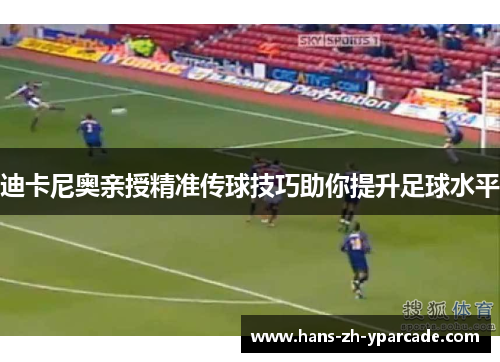 迪卡尼奥亲授精准传球技巧助你提升足球水平 迪卡尼奥亲授精准传球技巧助你提升足球水平