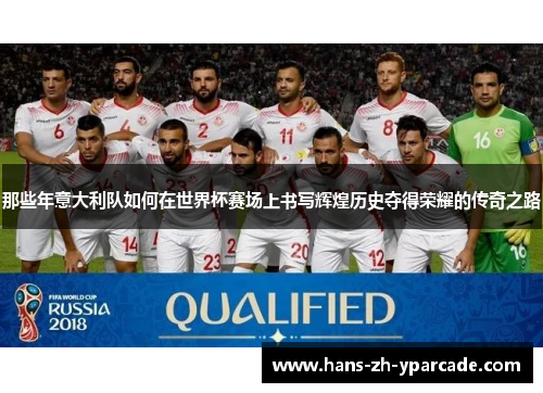 那些年意大利队如何在世界杯赛场上书写辉煌历史夺得荣耀的传奇之路 那些年意大利队如何在世界杯赛场上书写辉煌历史夺得荣耀的传奇之路