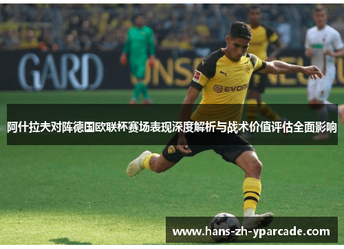 阿什拉夫对阵德国欧联杯赛场表现深度解析与战术价值评估全面影响