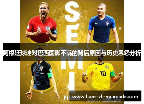阿根廷球迷对巴西国脚不满的背后原因与历史恩怨分析