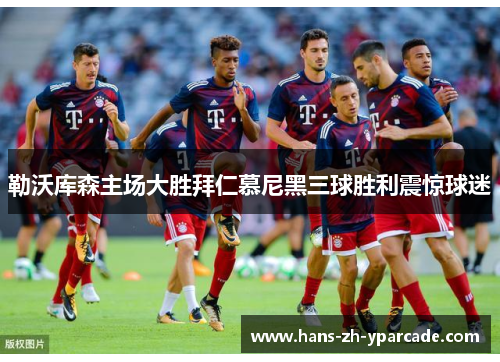勒沃库森主场大胜拜仁慕尼黑三球胜利震惊球迷 勒沃库森主场大胜拜仁慕尼黑三球胜利震惊球迷