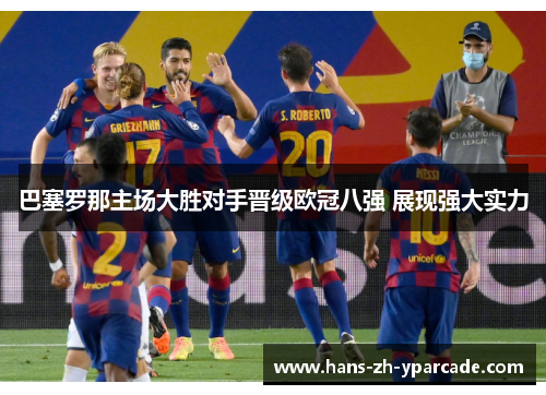 巴塞罗那主场大胜对手晋级欧冠八强 展现强大实力