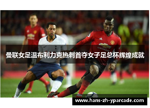 曼联女足温布利力克热刺首夺女子足总杯辉煌成就