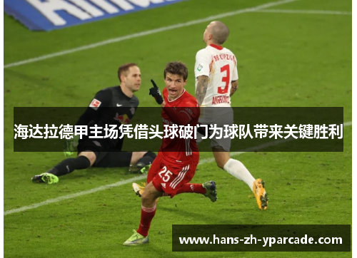 海达拉德甲主场凭借头球破门为球队带来关键胜利