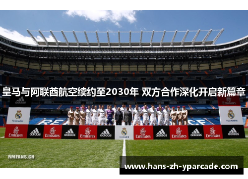 皇马与阿联酋航空续约至2030年 双方合作深化开启新篇章