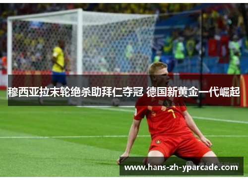 穆西亚拉末轮绝杀助拜仁夺冠 德国新黄金一代崛起