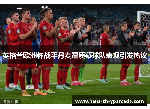 英格兰欧洲杯战平丹麦遭质疑球队表现引发热议