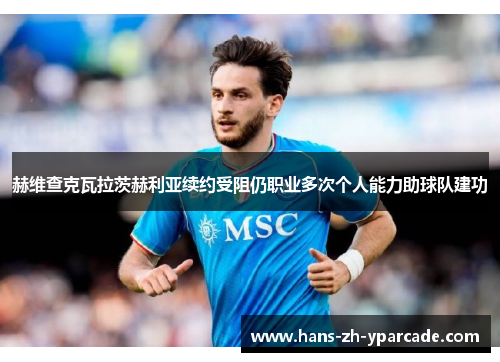 赫维查克瓦拉茨赫利亚续约受阻仍职业多次个人能力助球队建功