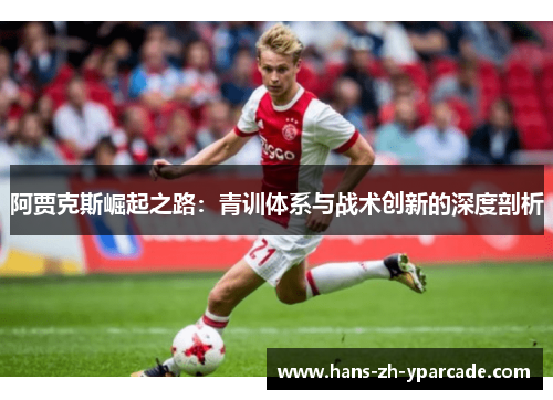 阿贾克斯崛起之路：青训体系与战术创新的深度剖析