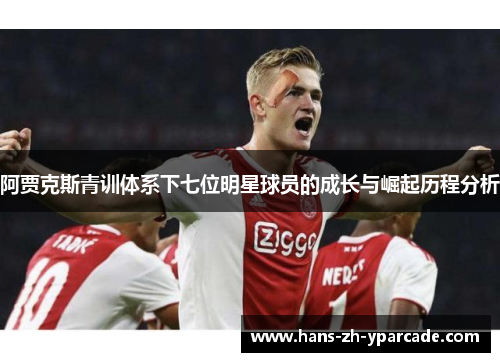 阿贾克斯青训体系下七位明星球员的成长与崛起历程分析
