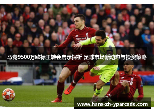 马竞9500万欧标王转会启示探析 足球市场新动态与投资策略