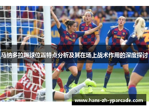 马纳多拉踢球位置特点分析及其在场上战术作用的深度探讨