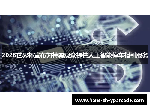 2026世界杯宣布为持票观众提供人工智能停车指引服务