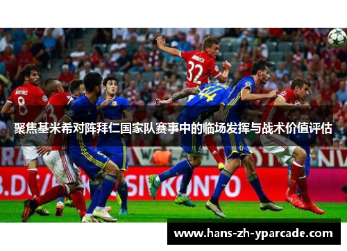 聚焦基米希对阵拜仁国家队赛事中的临场发挥与战术价值评估