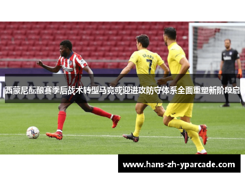 西蒙尼酝酿赛季后战术转型马竞或迎进攻防守体系全面重塑新阶段启 西蒙尼酝酿赛季后战术转型马竞或迎进攻防守体系全面重塑新阶段启