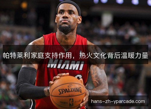 帕特莱利家庭支持作用，热火文化背后温暖力量